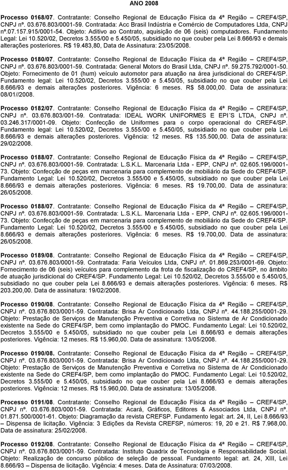 520/02, Decretos 3.555/00 e 5.450/05, subsidiado no que couber pela Lei 8.666/93 e demais alterações posteriores. R$ 19.483,80, Data de Assinatura: 23/05/2008. Processo 0180/07.