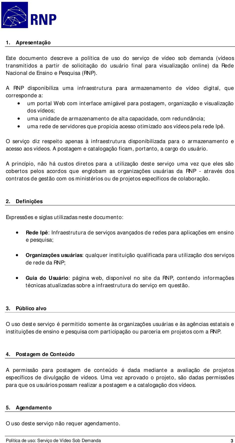 A RNP disponibiliza uma infraestrutura para armazenamento de vídeo digital, que corresponde a: um portal Web com interface amigável para postagem, organização e visualização dos vídeos; uma unidade