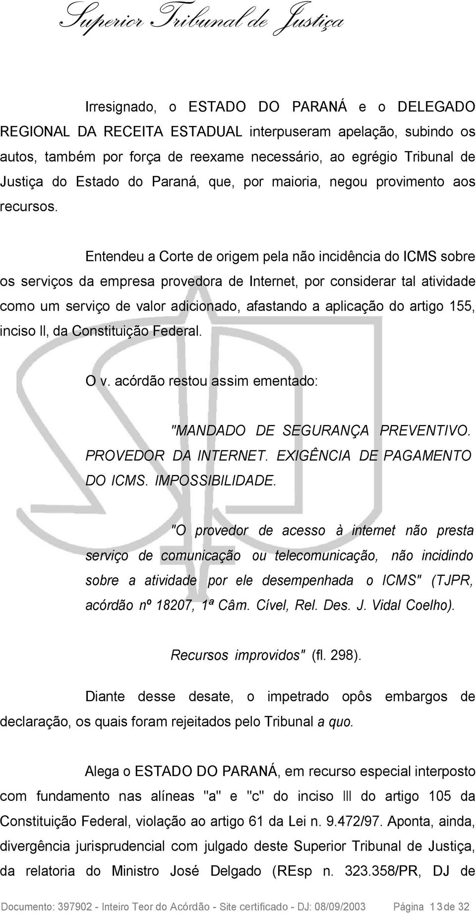 Entendeu a Corte de origem pela não incidência do ICMS sobre os serviços da empresa provedora de Internet, por considerar tal atividade como um serviço de valor adicionado, afastando a aplicação do