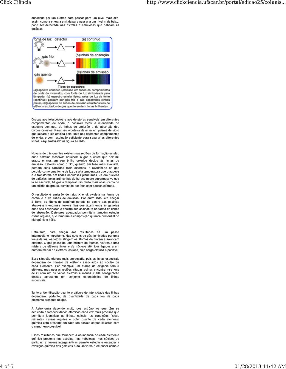 Graças aos telescópios e aos detetores sensíveis em diferentes comprimentos de onda, é possível medir a intensidade do espectro contínuo, de linhas de emissão e de absorção dos corpos celestes.