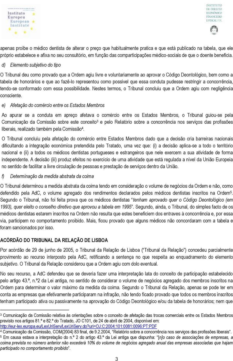 d) Elemento subjetivo do tipo O Tribunal deu como provado que a Ordem agiu livre e voluntariamente ao aprovar o Código Deontológico, bem como a tabela de honorários e que ao fazê-lo representou como