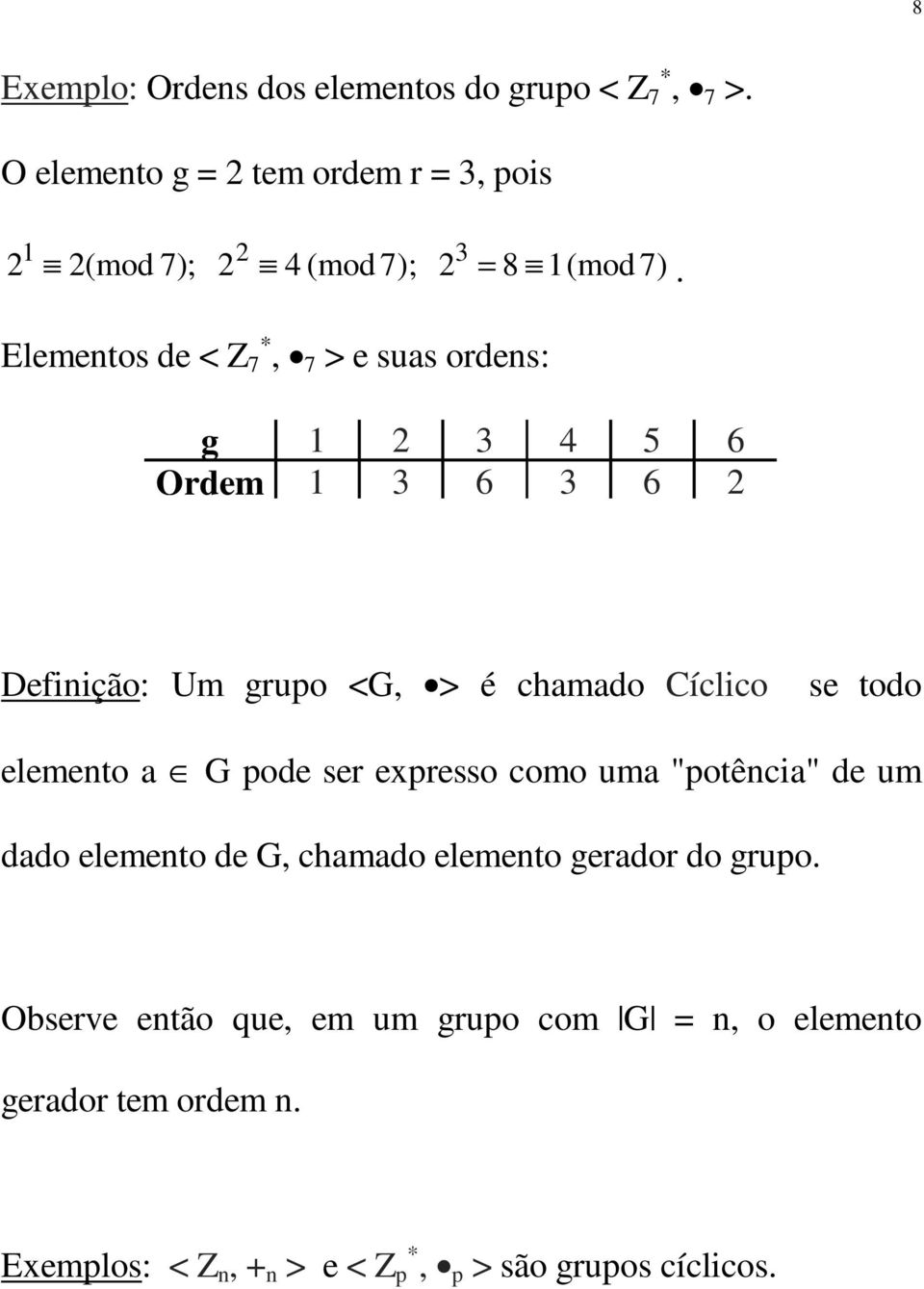 Elementos de < Z 7 *, 7 > e suas ordens: g 1 2 3 4 5 6 Ordem 1 3 6 3 6 2 Definição: Um grupo <G, > é chamado Cíclico se todo