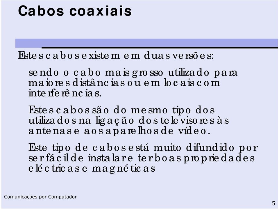 Estes cabos são do mesmo tipo dos utilizados na ligação dos televisores às antenas e aos