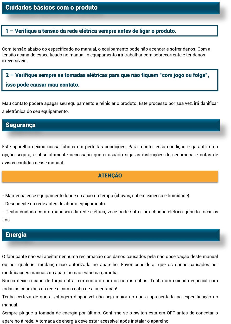 2 Verifique sempre as tomadas elétricas para que não fiquem com jogo ou folga, isso pode causar mau contato. Mau contato poderá apagar seu equipamento e reiniciar o produto.