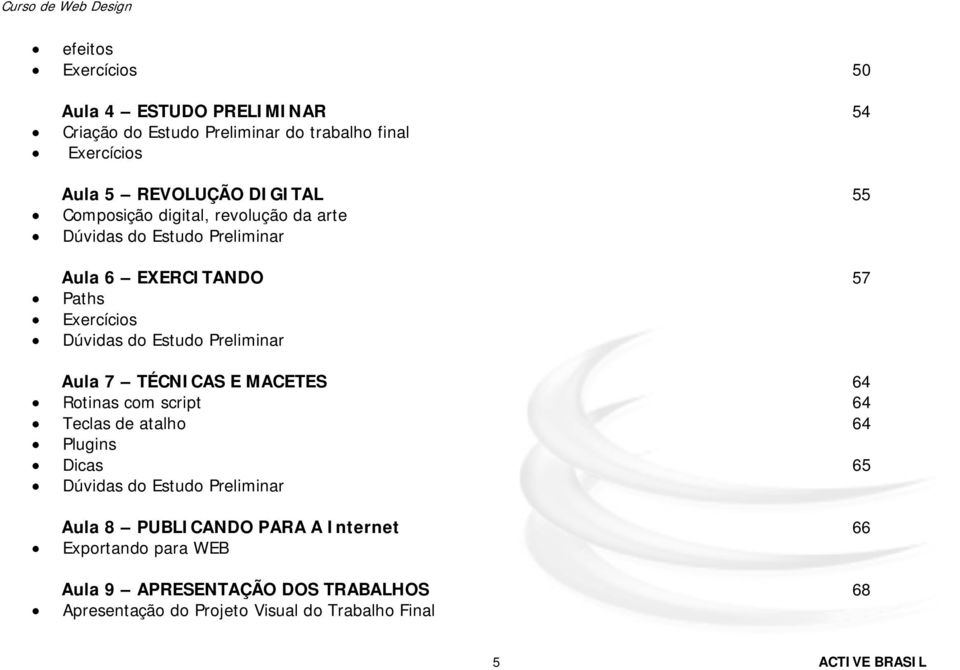 Aula 7 TÉCNICAS E MACETES 64 Rotinas com script 64 Teclas de atalho 64 Plugins Dicas 65 Dúvidas do Estudo Preliminar Aula 8 PUBLICANDO