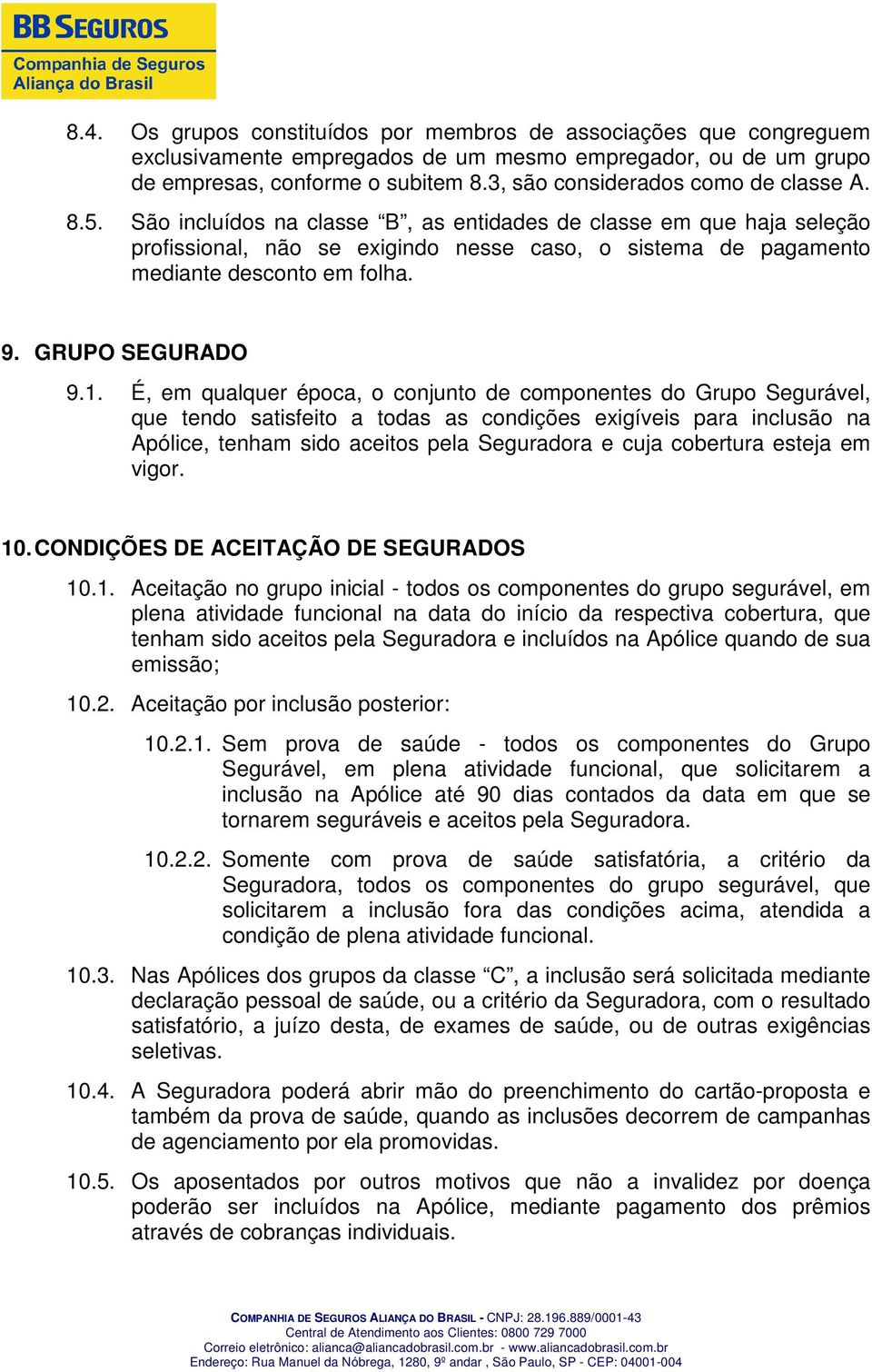 São incluídos na classe B, as entidades de classe em que haja seleção profissional, não se exigindo nesse caso, o sistema de pagamento mediante desconto em folha. 9. GRUPO SEGURADO 9.1.