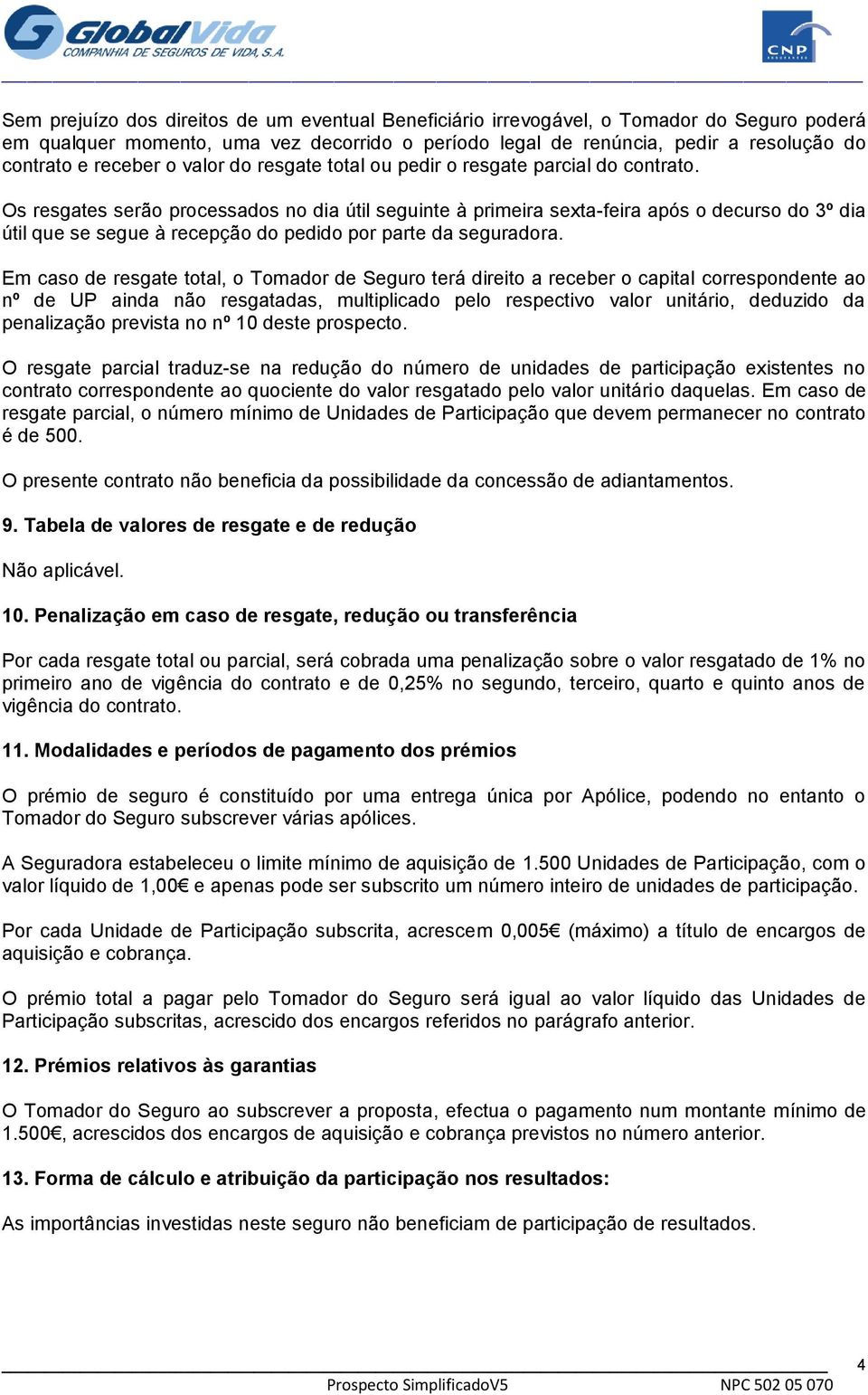 Os resgates serão processados no dia útil seguinte à primeira sexta-feira após o decurso do 3º dia útil que se segue à recepção do pedido por parte da seguradora.