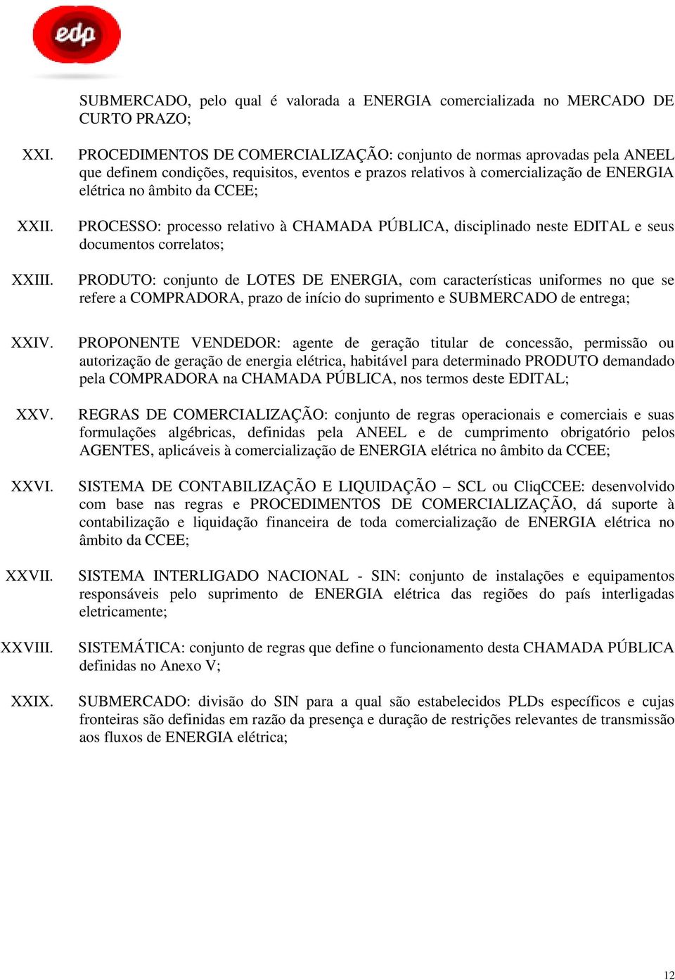 PROCESSO: processo relativo à CHAMADA PÚBLICA, disciplinado neste EDITAL e seus documentos correlatos; PRODUTO: conjunto de LOTES DE ENERGIA, com características uniformes no que se refere a