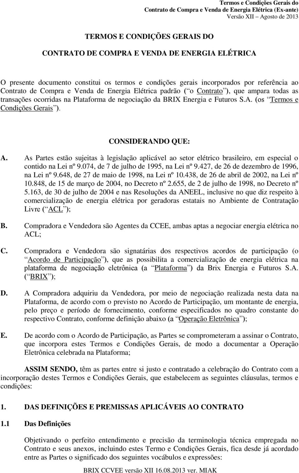 As Partes estão sujeitas à legislação aplicável ao setor elétrico brasileiro, em especial o contido na Lei nº 9.074, de 7 de julho de 1995, na Lei nº 9.427, de 26 de dezembro de 1996, na Lei nº 9.