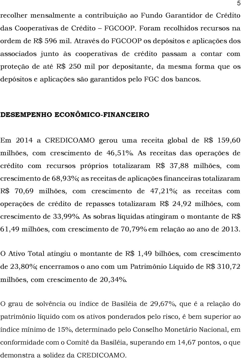 aplicações são garantidos pelo FGC dos bancos. DESEMPENHO ECONÔMICO-FINANCEIRO Em 2014 a CREDICOAMO gerou uma receita global de R$ 159,60 milhões, com crescimento de 46,51%.