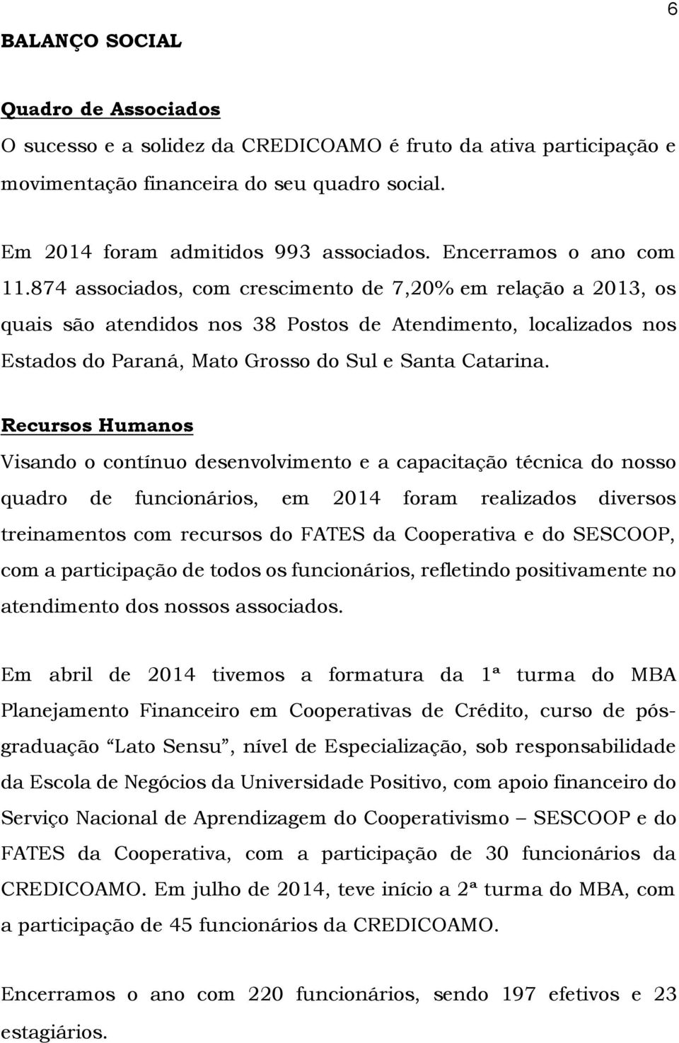 874 associados, com crescimento de 7,20% em relação a 2013, os quais são atendidos nos 38 Postos de Atendimento, localizados nos Estados do Paraná, Mato Grosso do Sul e Santa Catarina.