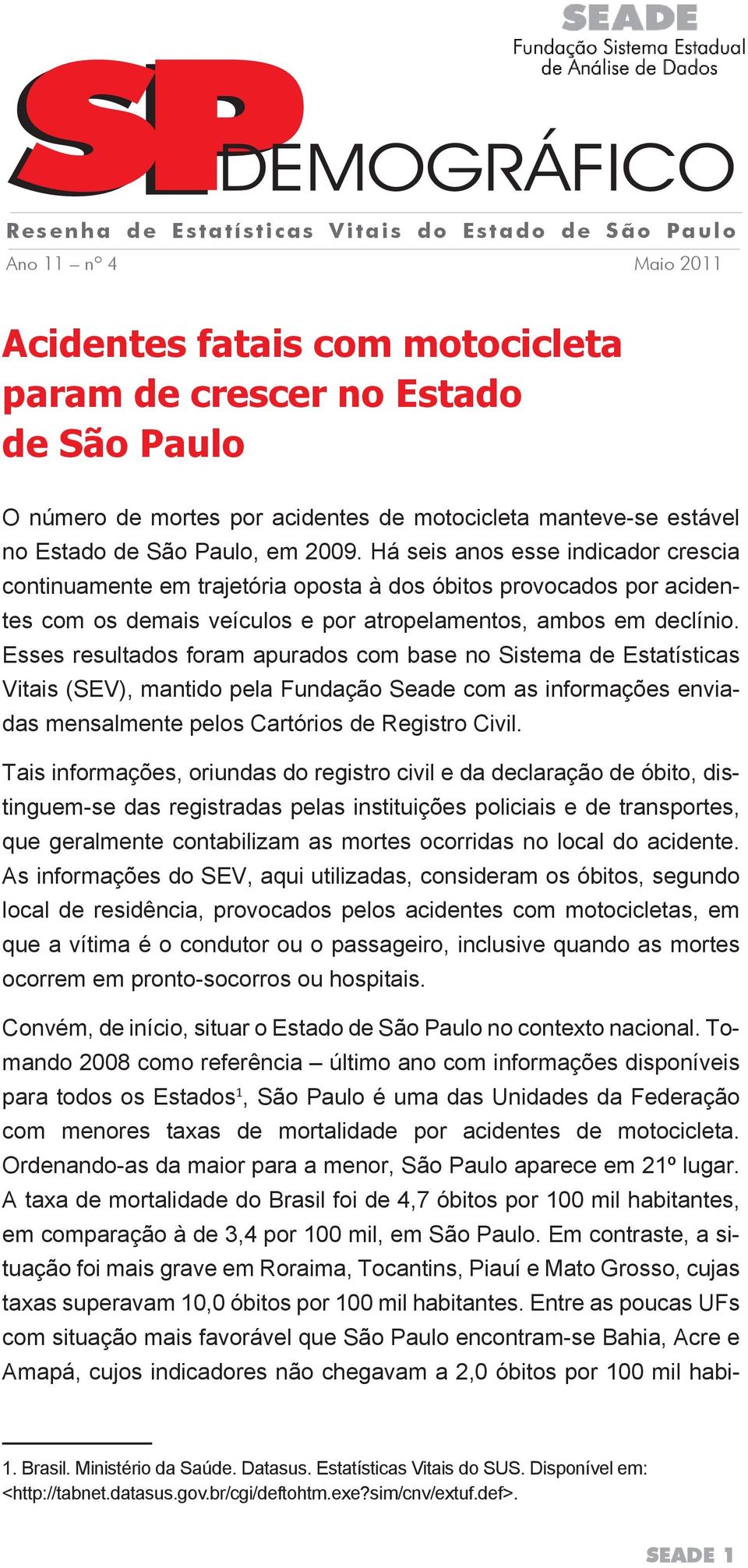 Há seis anos esse indicador crescia continuamente em trajetória oposta à dos óbitos provocados por acidentes com os demais veículos e por atropelamentos, ambos em declínio.