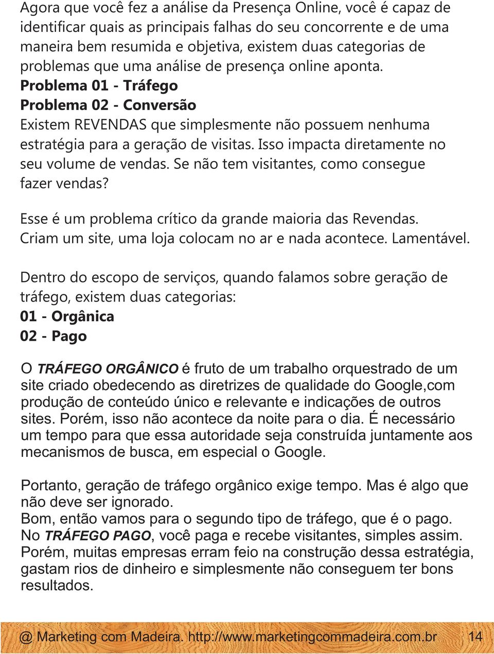 Isso impacta diretamente no seu volume de vendas. Se não tem visitantes, como consegue fazer vendas? Esse é um problema crítico da grande maioria das Revendas.