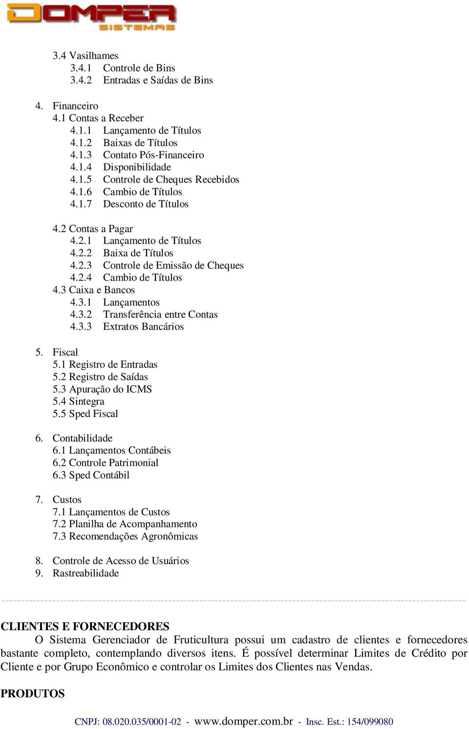 3 Caixa e Bancos 4.3.1 Lançamentos 4.3.2 Transferência entre Contas 4.3.3 Extratos Bancários 5. Fiscal 5.1 Registro de Entradas 5.2 Registro de Saídas 5.3 Apuração do ICMS 5.4 Sintegra 5.