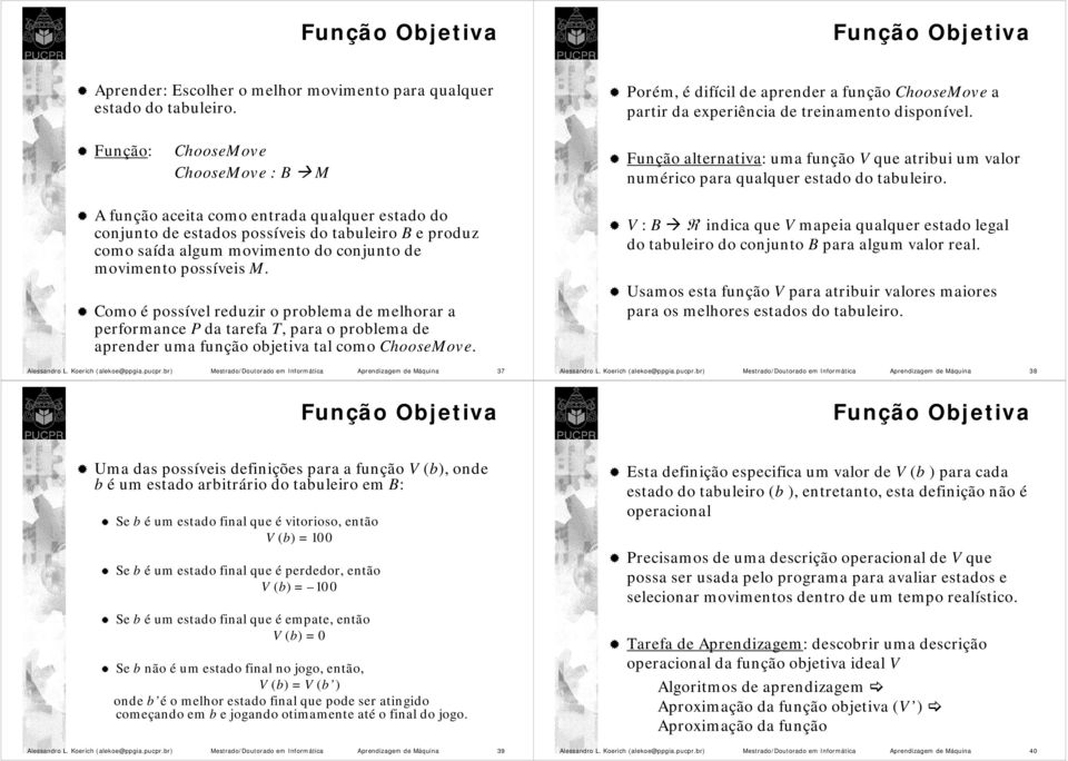 Função: ChooseMove ChooseMove : B M Função alternativa: uma função V que atribui um valor numérico para qualquer estado do tabuleiro.