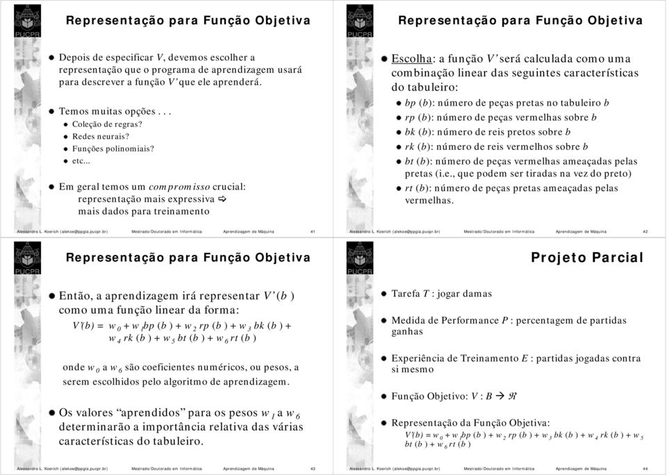 .. Em geral temos um compromisso crucial: representação mais expressiva mais dados para treinamento Escolha: a função V será calculada como uma combinação linear das seguintes características do