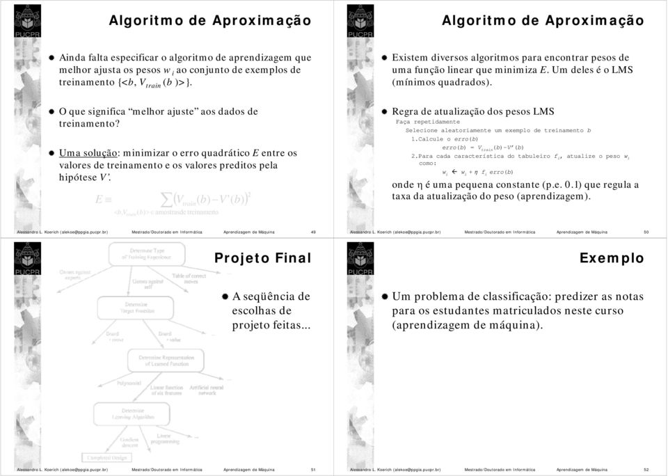 E < b, V train ( Vtrain( b) V'( b) ) ( b) > amostrasde treinamento 2 Existem diversos algoritmos para encontrar pesos de uma função linear que minimiza E. Um deles é o LMS (mínimos quadrados).