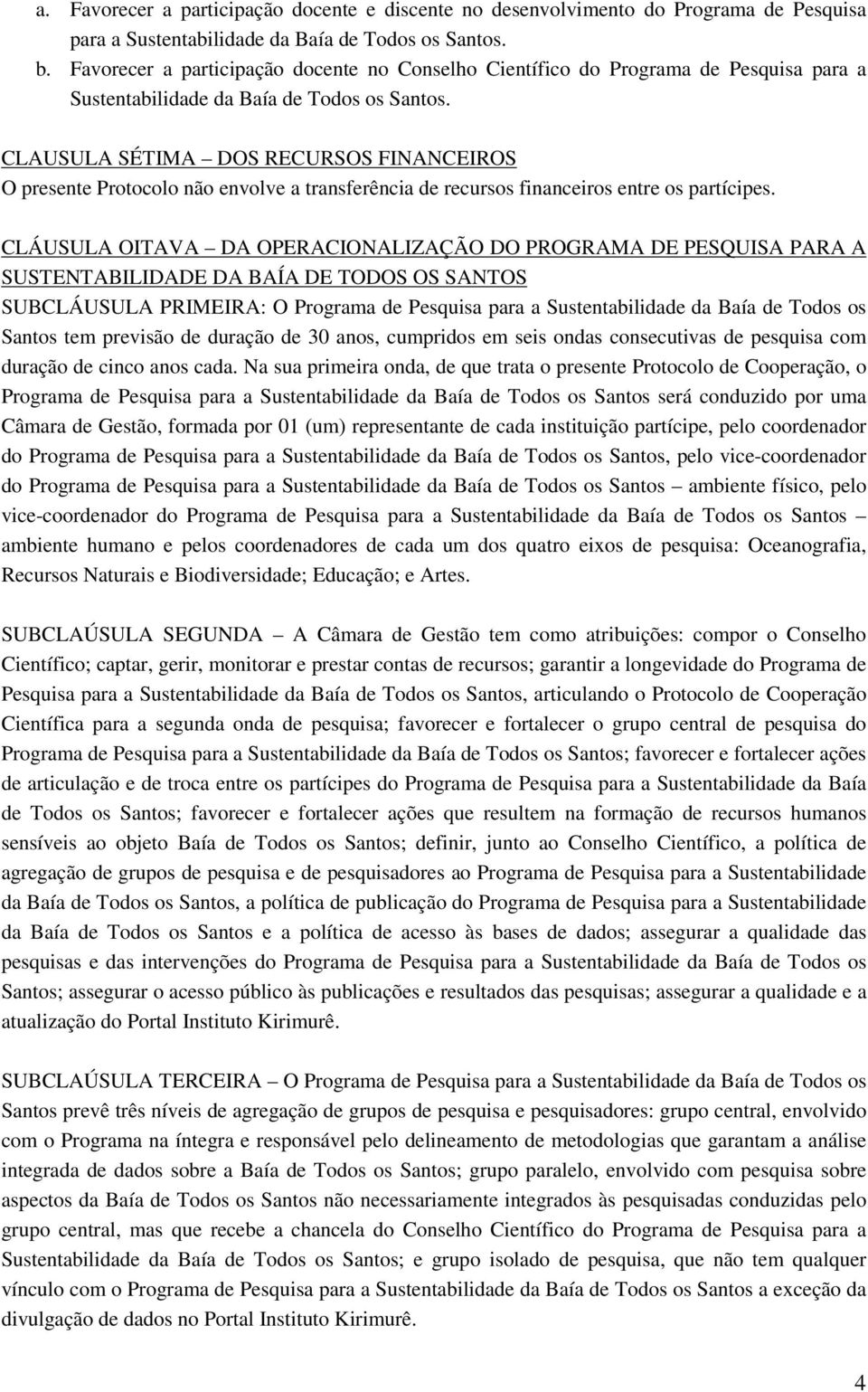 CLAUSULA SÉTIMA DOS RECURSOS FINANCEIROS O presente Protocolo não envolve a transferência de recursos financeiros entre os partícipes.