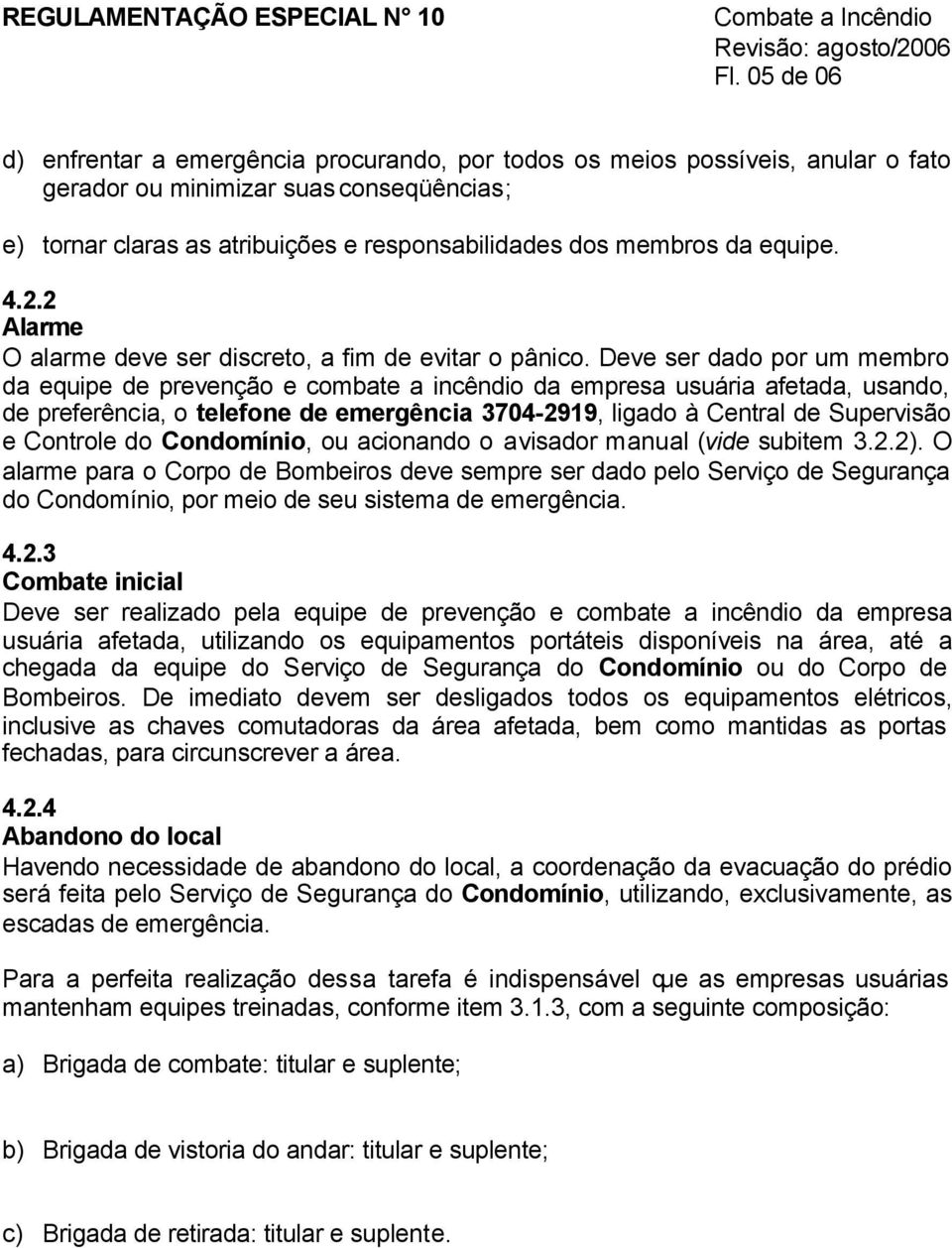 equipe. 4.2.2 Alarme O alarme deve ser discreto, a fim de evitar o pânico.