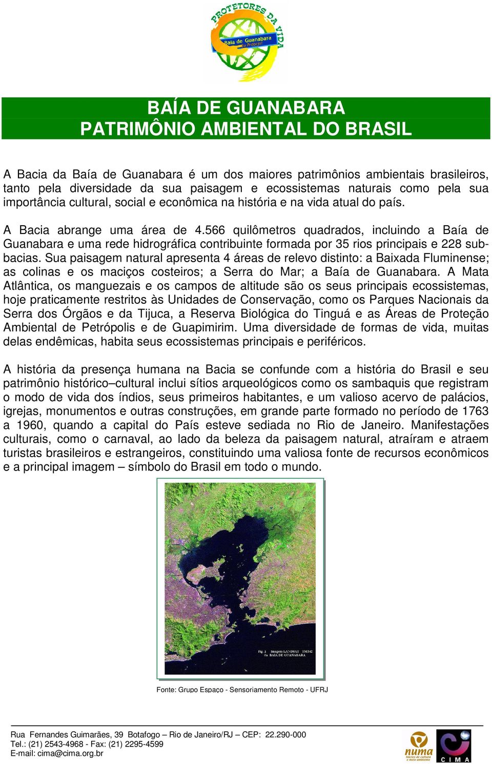 566 quilômetros quadrados, incluindo a Baía de Guanabara e uma rede hidrográfica contribuinte formada por 35 rios principais e 228 subbacias.