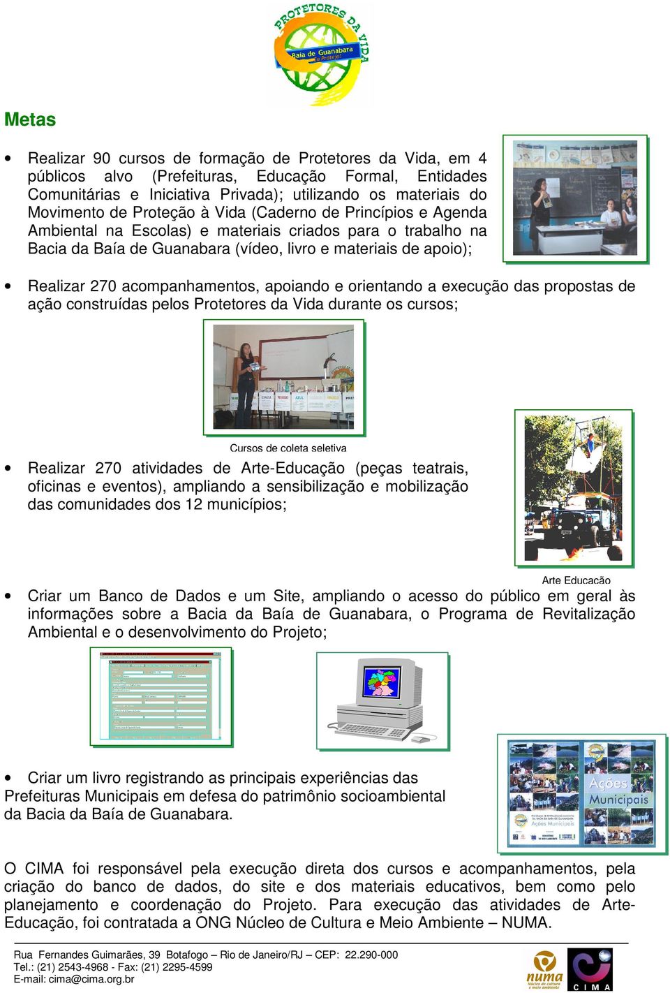 acompanhamentos, apoiando e orientando a execução das propostas de ação construídas pelos Protetores da Vida durante os cursos; Cursos de coleta seletiva Realizar 270 atividades de Arte-Educação