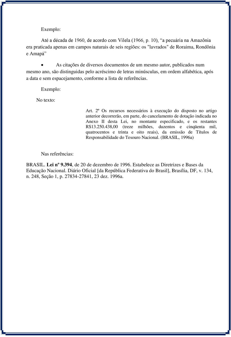 mesmo ano, são distinguidas pelo acréscimo de letras minúsculas, em ordem alfabética, após a data e sem espacejamento, conforme a lista de referências. Exemplo: No texto: Art.