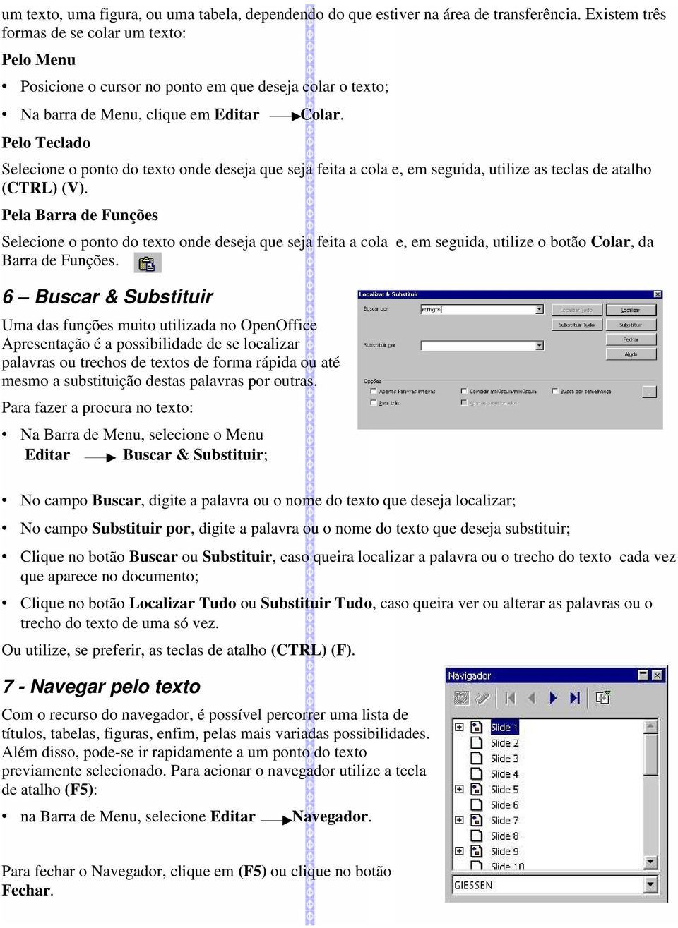 Pelo Teclado Selecione o ponto do texto onde deseja que seja feita a cola e, em seguida, utilize as teclas de atalho (CTRL) (V).