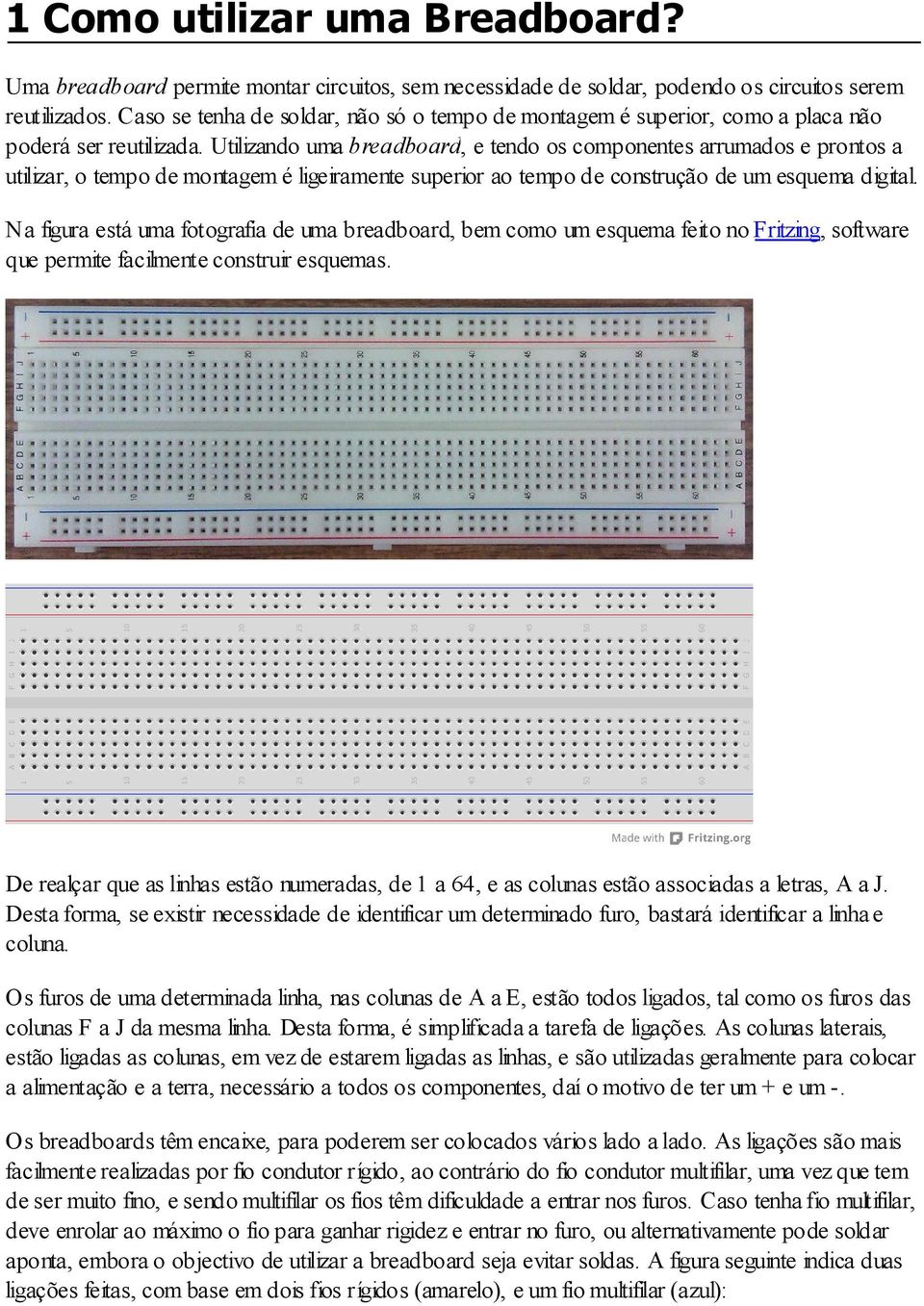 Utilizando uma breadboard, e tendo os componentes arrumados e prontos a utilizar, o tempo de montagem é ligeiramente superior ao tempo de construção de um esquema digital.