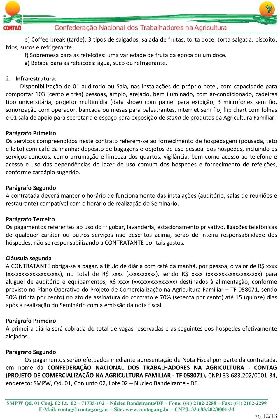 - Infra-estrutura: Disponibilização de 01 auditório ou Sala, nas instalações do próprio hotel, com capacidade para comportar 103 (cento e três) pessoas, amplo, arejado, bem iluminado, com