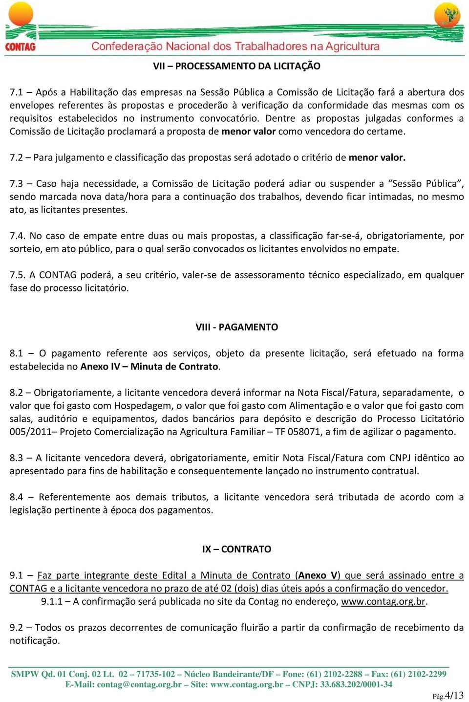 requisitos estabelecidos no instrumento convocatório. Dentre as propostas julgadas conformes a Comissão de Licitação proclamará a proposta de menor valor como vencedora do certame. 7.