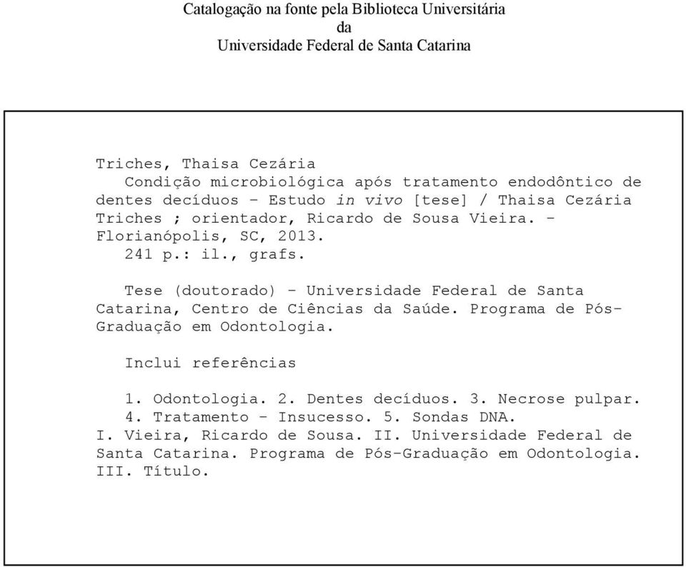 Tese (doutorado) - Universidade Federal de Santa Catarina, Centro de Ciências da Saúde. Programa de Pós- Graduação em Odontologia. Inclui referências 1. Odontologia. 2.