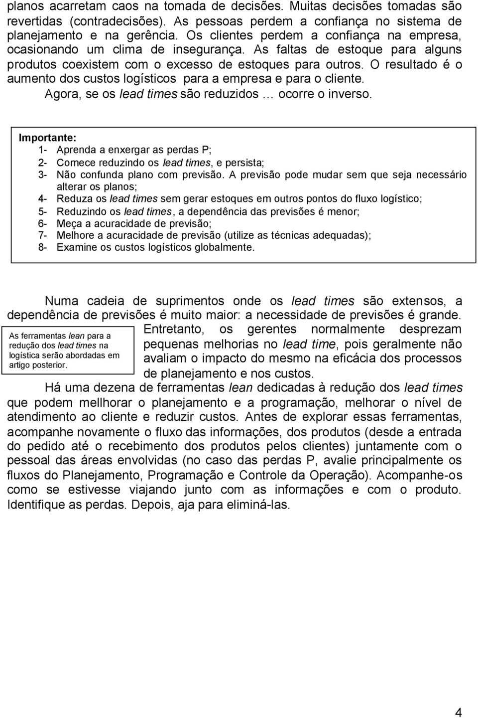 O resultado é o aumento dos custos logísticos para a empresa e para o cliente. Agora, se os lead times são reduzidos ocorre o inverso.