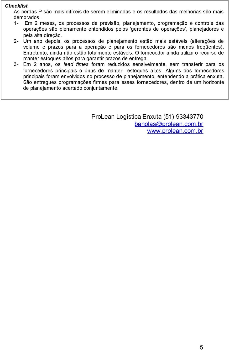 2- Um ano depois, os processos de planejamento estão mais estáveis (alterações de volume e prazos para a operação e para os fornecedores são menos freqüentes).