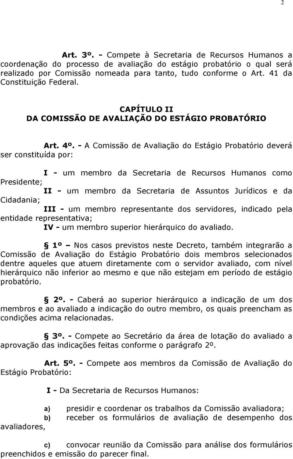 - A Comissão de Avaliação do Estágio Probatório deverá ser constituída por: I - um membro da Secretaria de Recursos Humanos como Presidente; II - um membro da Secretaria de Assuntos Jurídicos e da