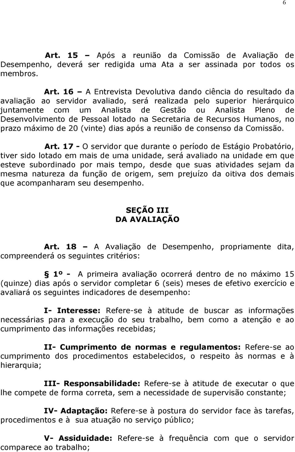 16 A Entrevista Devolutiva dando ciência do resultado da avaliação ao servidor avaliado, será realizada pelo superior hierárquico juntamente com um Analista de Gestão ou Analista Pleno de