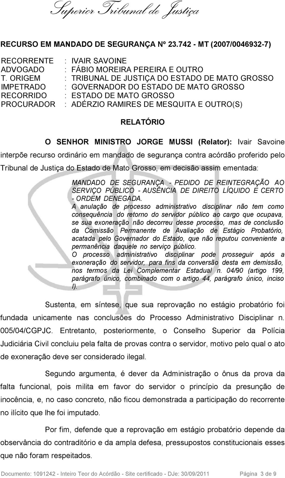 SENHOR MINISTRO JORGE MUSSI (Relator): Ivair Savoine interpõe recurso ordinário em mandado de segurança contra acórdão proferido pelo Tribunal de Justiça do Estado de Mato Grosso, em decisão assim