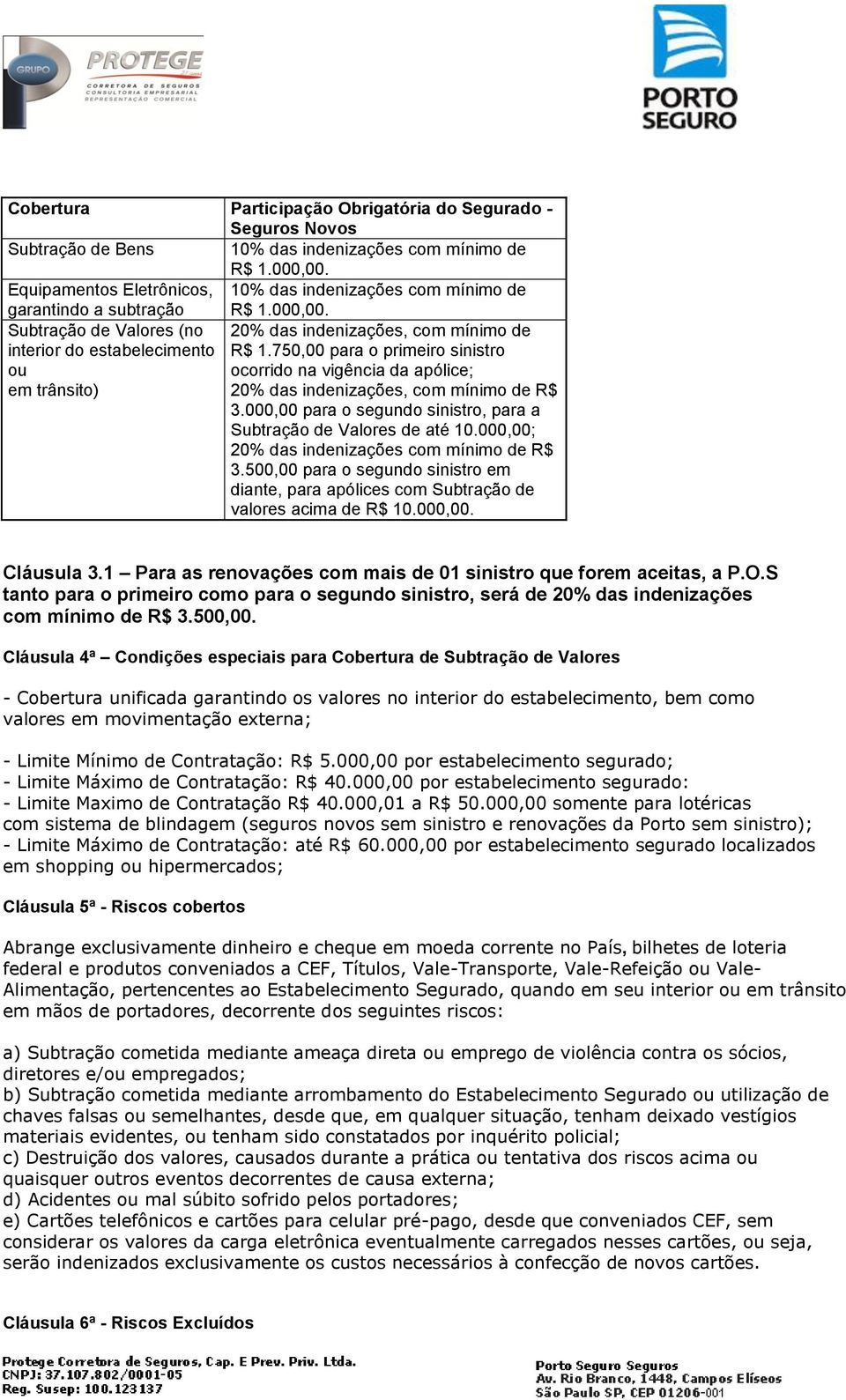 750,00 para o primeiro sinistro ou ocorrido na vigência da apólice; em trânsito) 20% das indenizações, com mínimo de R$ 3.000,00 para o segundo sinistro, para a Subtração de Valores de até 10.