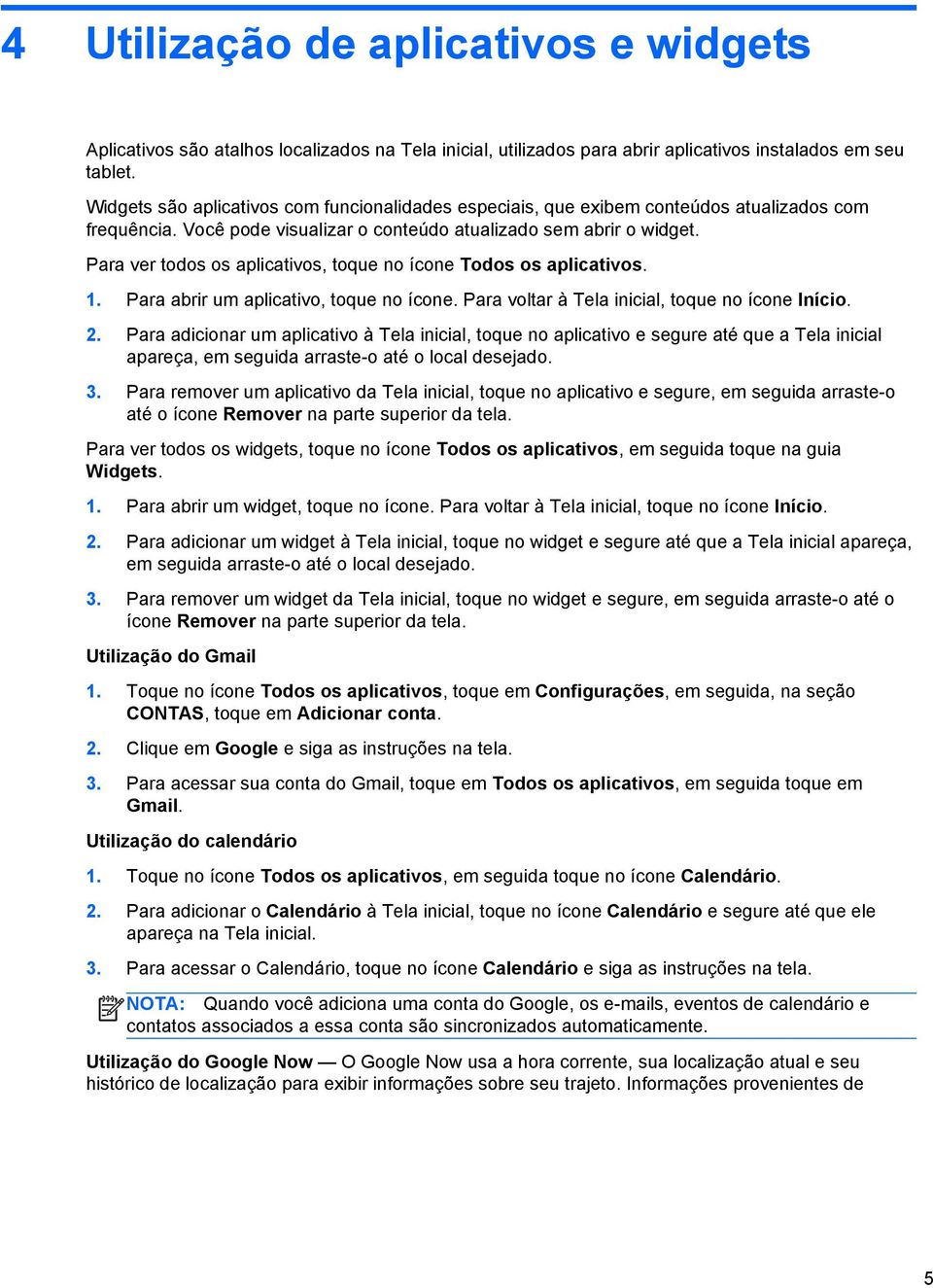 Para ver todos os aplicativos, toque no ícone Todos os aplicativos. 1. Para abrir um aplicativo, toque no ícone. Para voltar à Tela inicial, toque no ícone Início. 2.