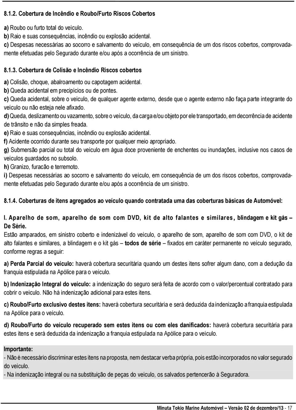 Cobertura de Colisão e Incêndio Riscos cobertos a) Colisão, choque, abalroamento ou capotagem acidental. b) Queda acidental em precipícios ou de pontes.