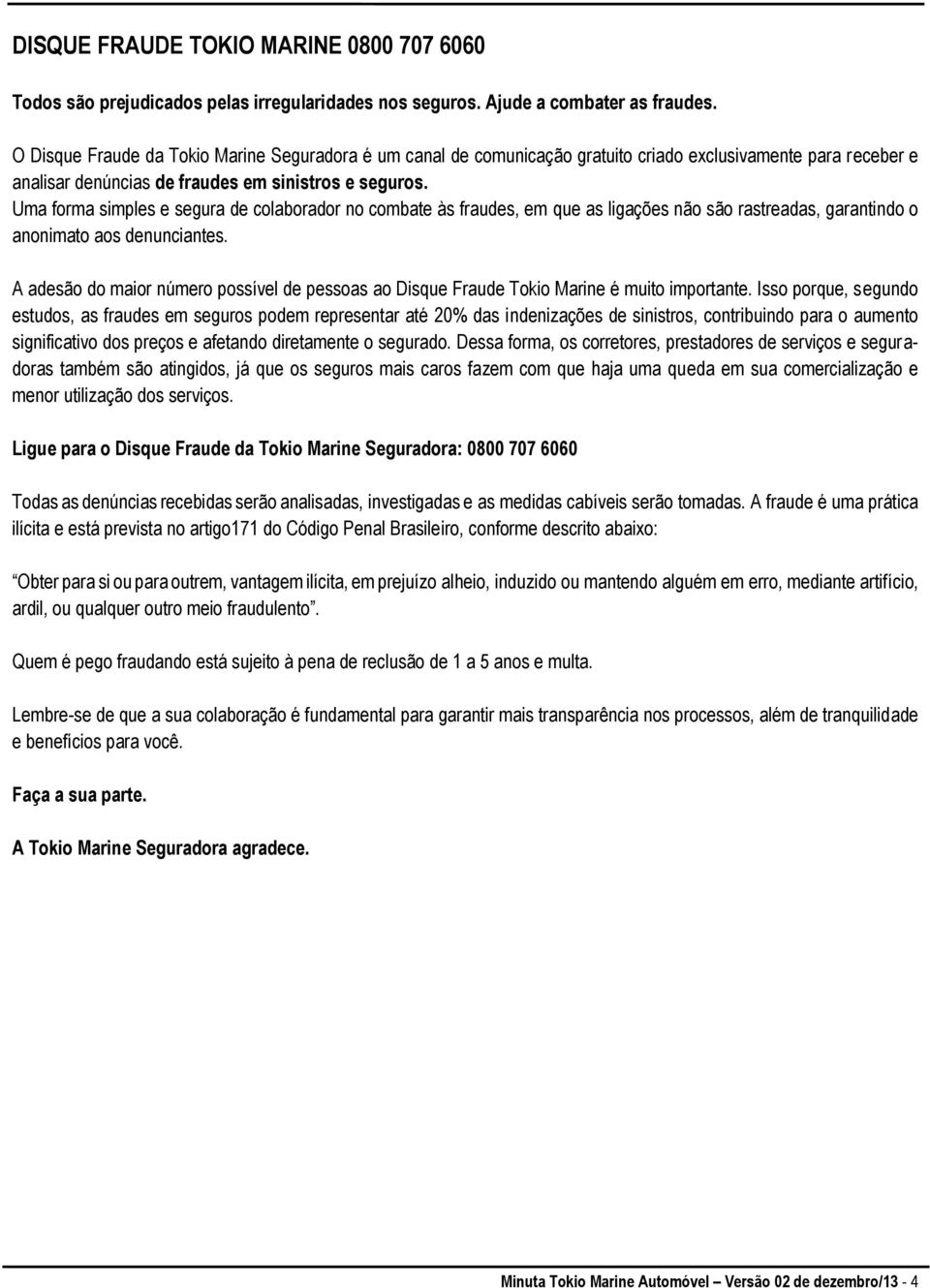 Uma forma simples e segura de colaborador no combate às fraudes, em que as ligações não são rastreadas, garantindo o anonimato aos denunciantes.