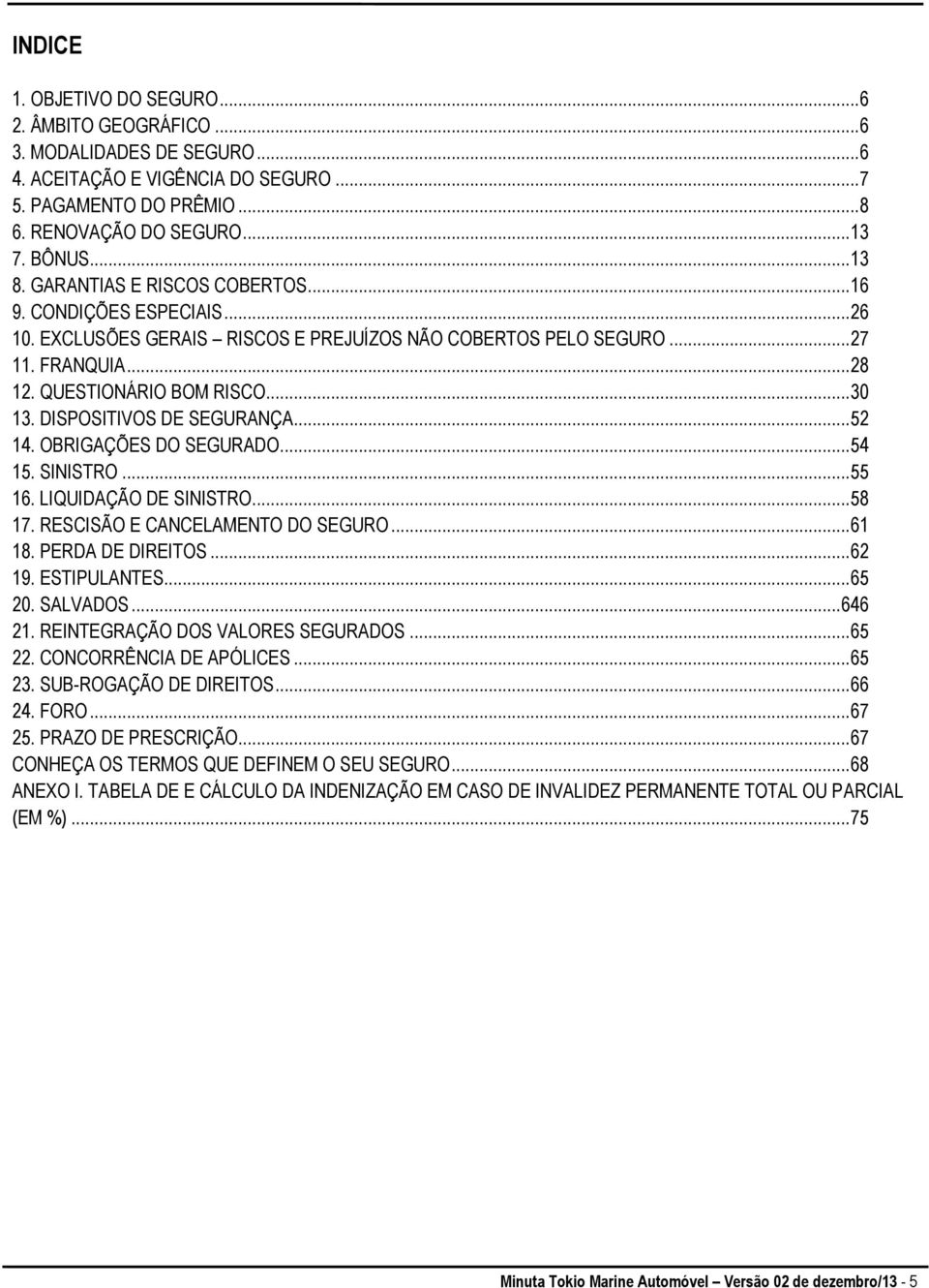 DISPOSITIVOS DE SEGURANÇA... 52 14. OBRIGAÇÕES DO SEGURADO... 54 15. SINISTRO... 55 16. LIQUIDAÇÃO DE SINISTRO... 58 17. RESCISÃO E CANCELAMENTO DO SEGURO... 61 18. PERDA DE DIREITOS... 62 19.