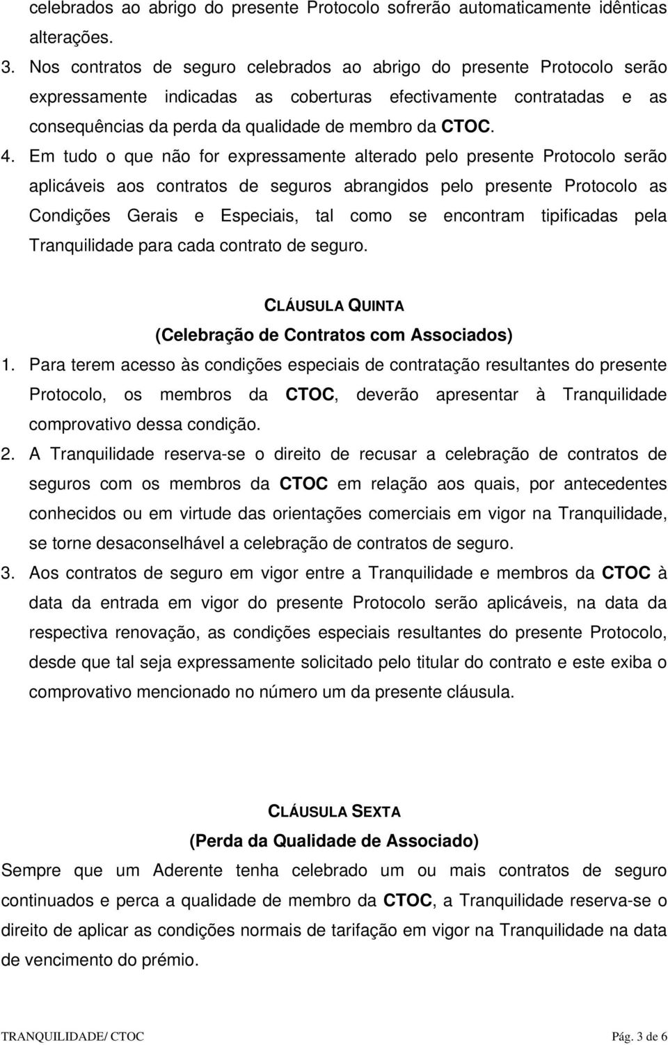 Em tudo o que não for expressamente alterado pelo presente Protocolo serão aplicáveis aos contratos de seguros abrangidos pelo presente Protocolo as Condições Gerais e Especiais, tal como se