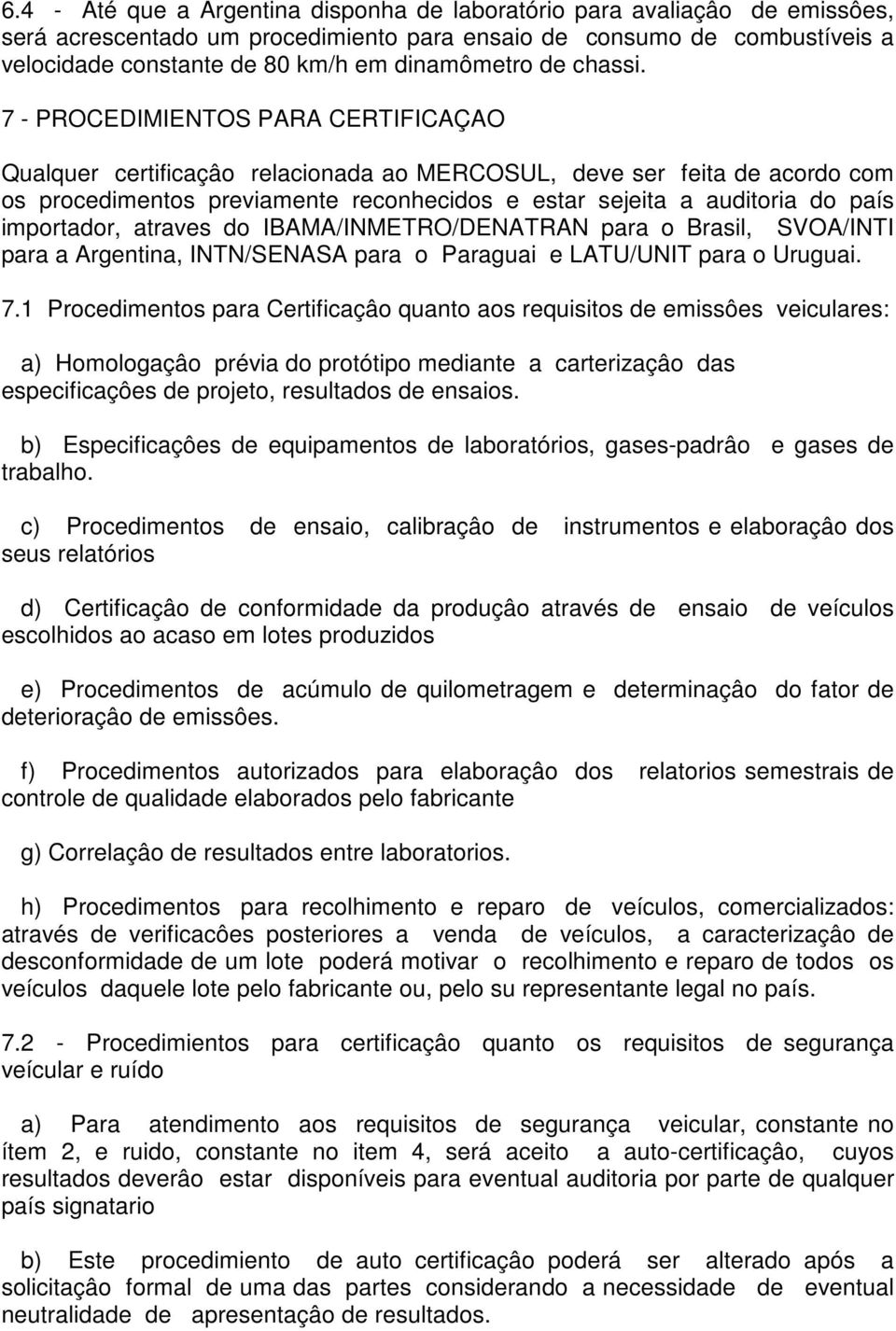 7 - PROCEDIMIENTOS PARA CERTIFICAÇAO Qualquer certificaçâo relacionada ao MERCOSUL, deve ser feita de acordo com os procedimentos previamente reconhecidos e estar sejeita a auditoria do país