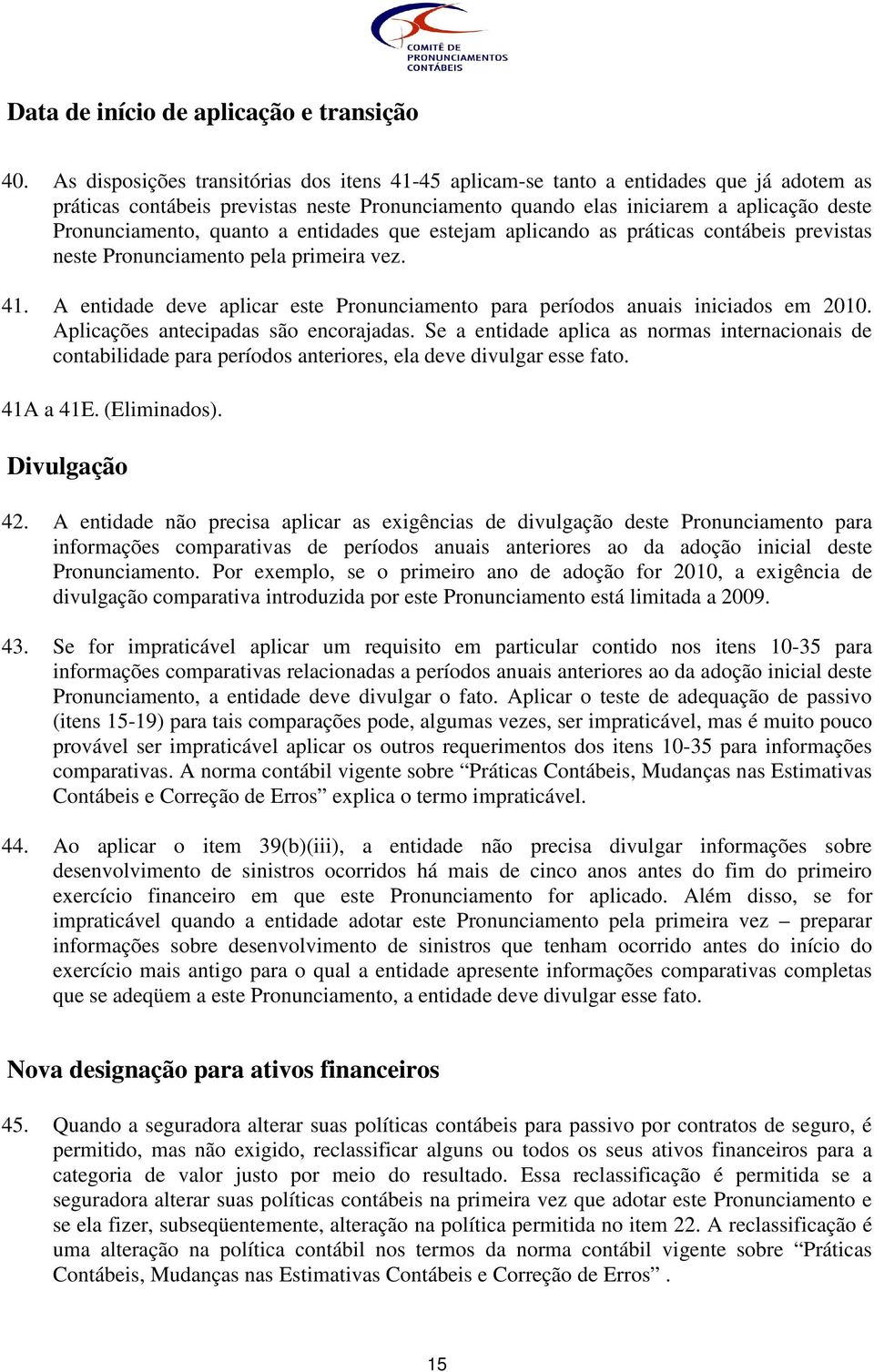 quanto a entidades que estejam aplicando as práticas contábeis previstas neste Pronunciamento pela primeira vez. 41. A entidade deve aplicar este Pronunciamento para períodos anuais iniciados em 2010.