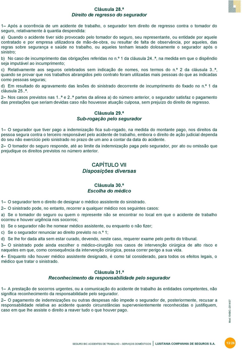 acidente tiver sido provocado pelo tomador do seguro, seu representante, ou entidade por aquele contratado e por empresa utilizadora de mão-de-obra, ou resultar de falta de observância, por aqueles,