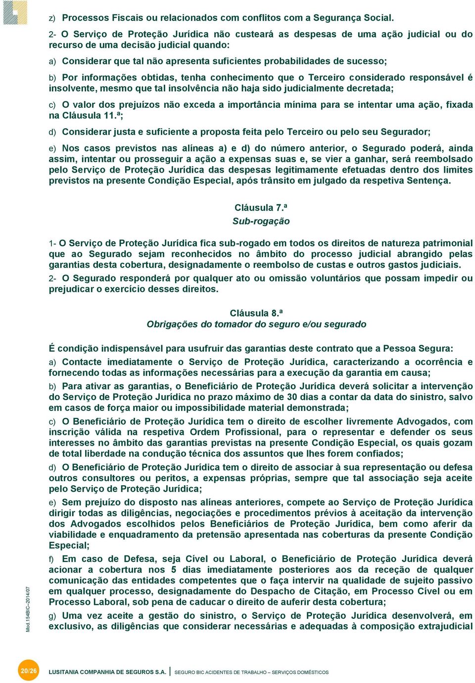 sucesso; b) Por informações obtidas, tenha conhecimento que o Terceiro considerado responsável é insolvente, mesmo que tal insolvência não haja sido judicialmente decretada; c) O valor dos prejuízos