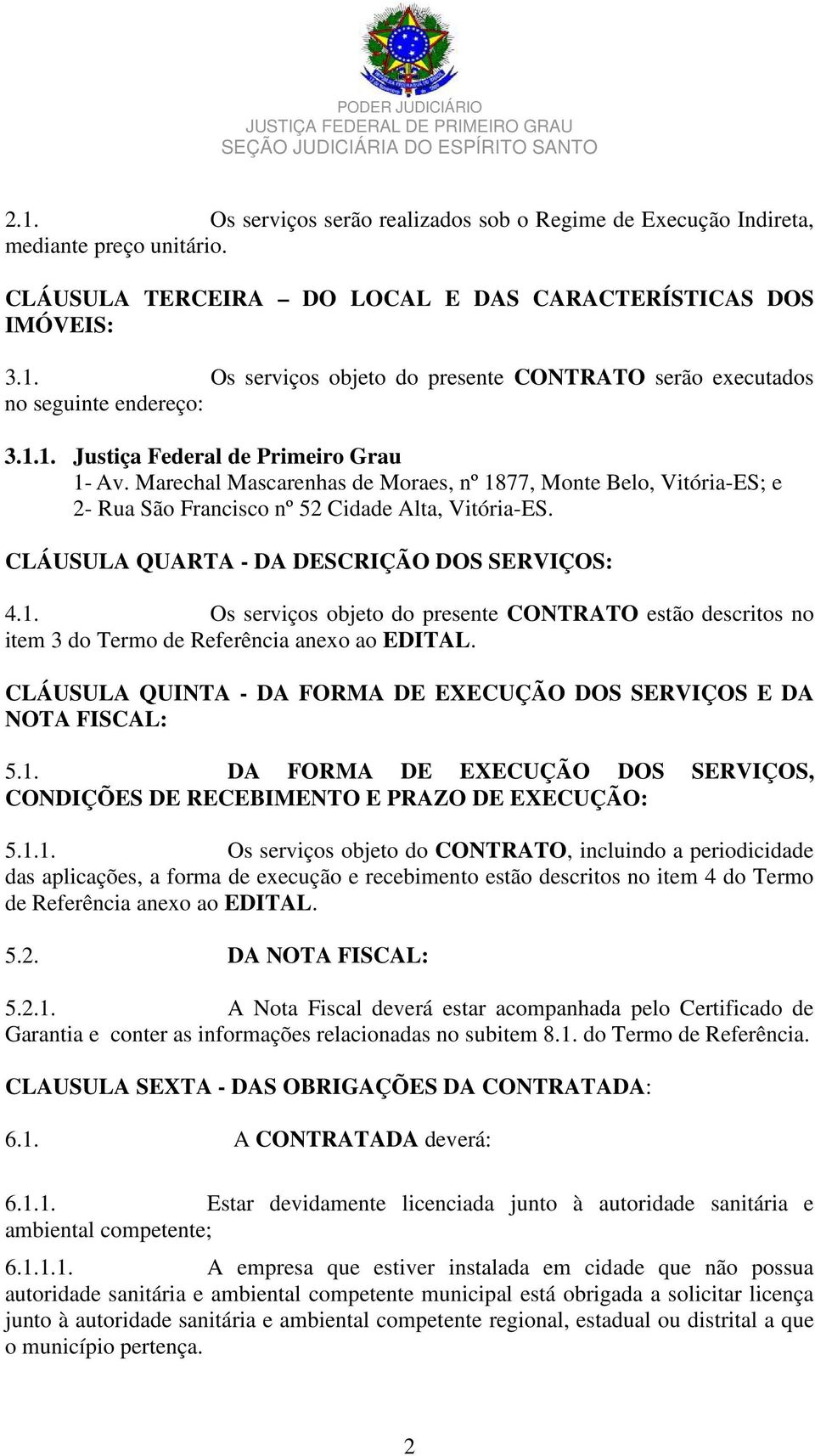 CLÁUSULA QUARTA - DA DESCRIÇÃO DOS SERVIÇOS: 4.1. Os serviços objeto do presente CONTRATO estão descritos no item 3 do Termo de Referência anexo ao EDITAL.