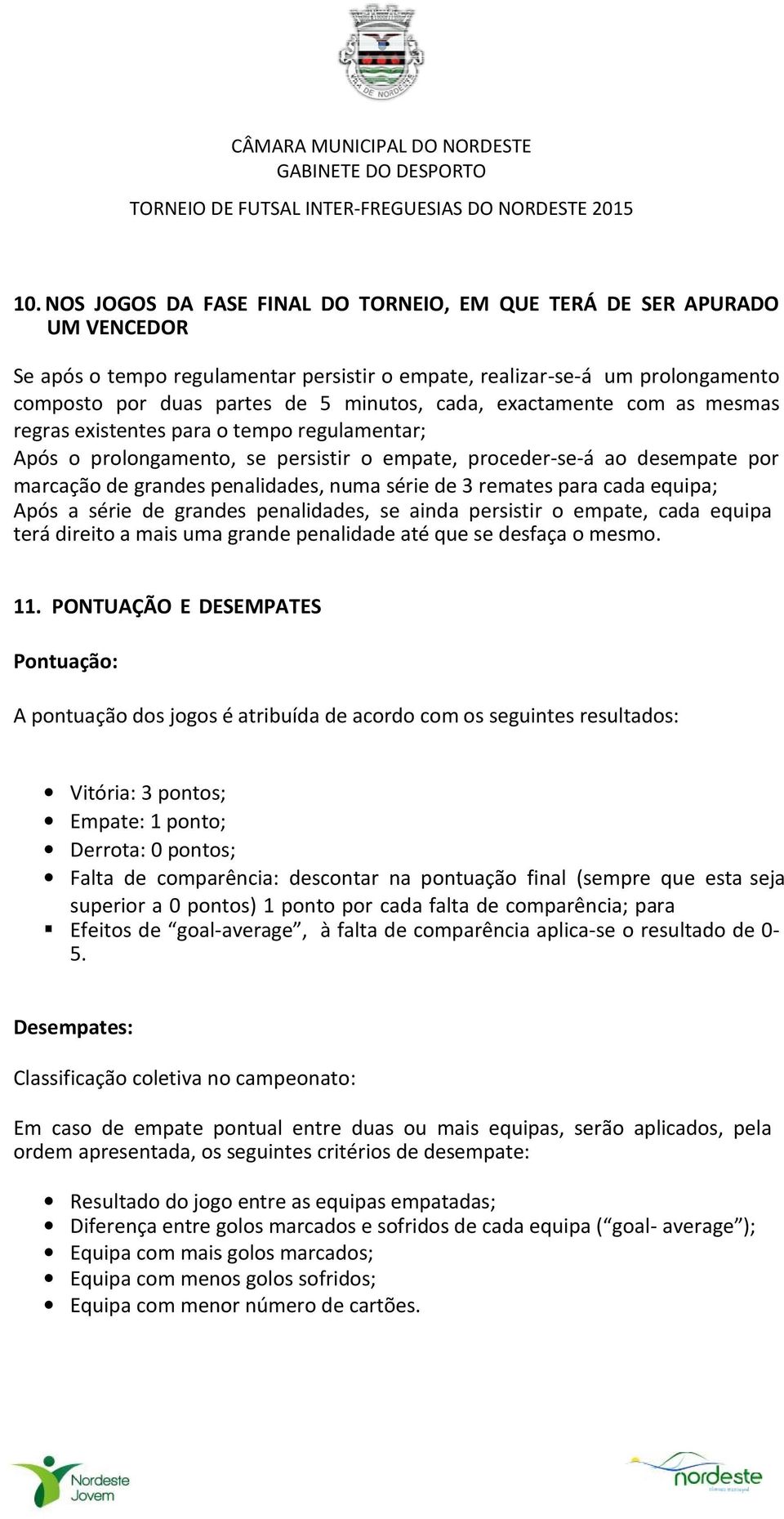 3 remates para cada equipa; Após a série de grandes penalidades, se ainda persistir o empate, cada equipa terá direito a mais uma grande penalidade até que se desfaça o mesmo. 11.