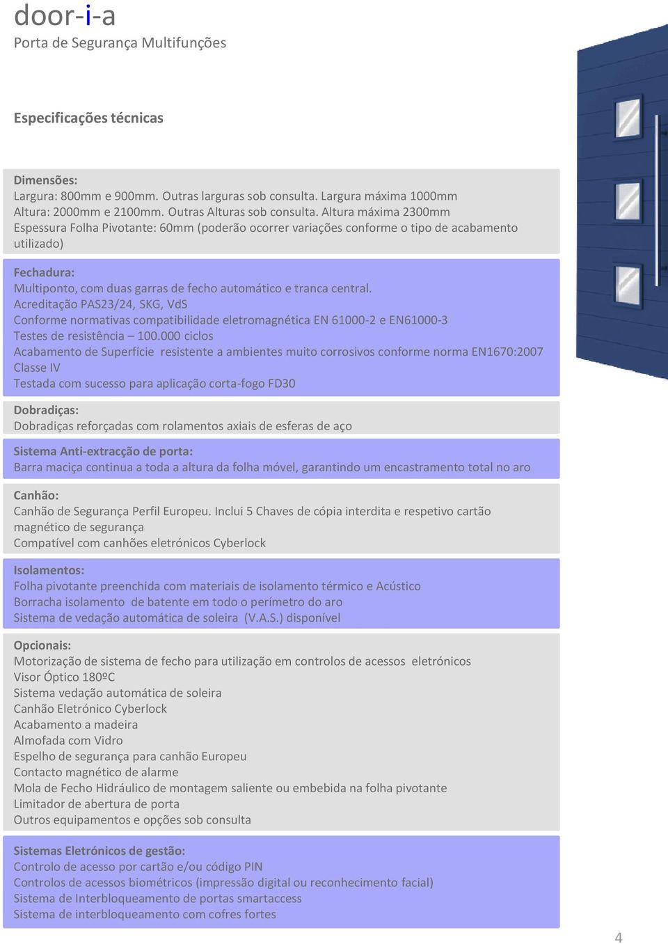 Altura máxima 2300mm Espessura Folha Pivotante: 60mm (poderão ocorrer variações conforme o tipo de acabamento utilizado) Fechadura: Multiponto, com duas garras de fecho automático e tranca central.