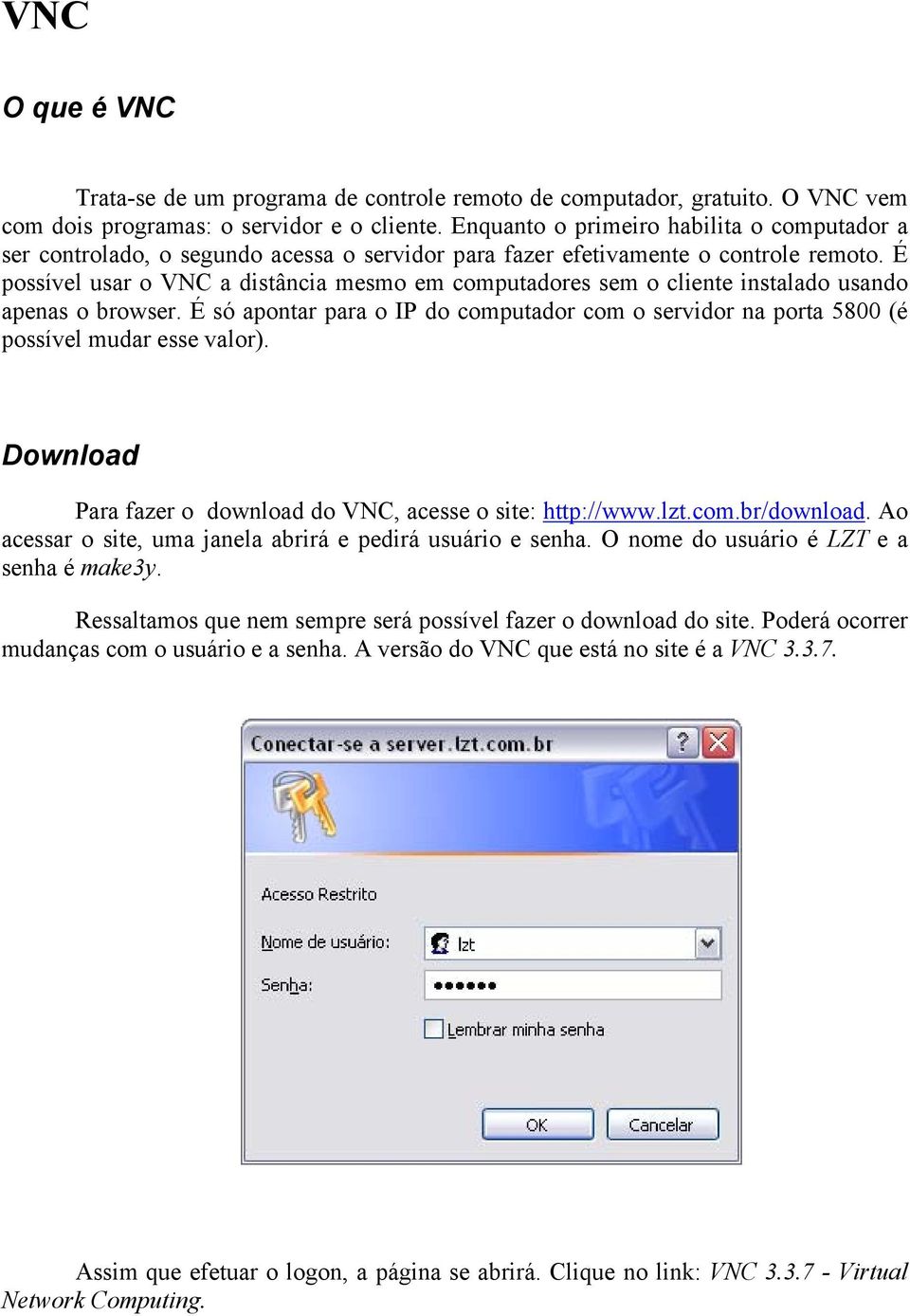 É possível usar o VNC a distância mesmo em computadores sem o cliente instalado usando apenas o browser.